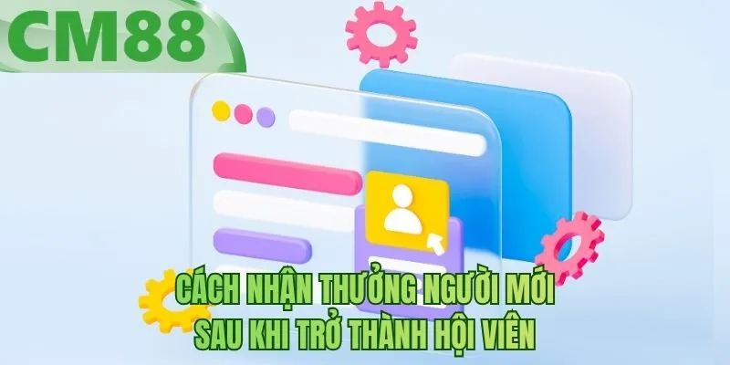 Cách nhận thưởng người mới sau khi trở thành hội viên
