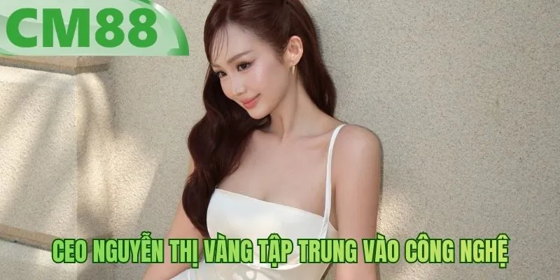 CEO Nguyễn Thị Vàng tập trung vào công nghệ