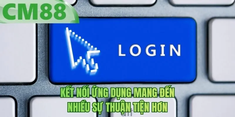 Kết nối ứng dụng mang đến nhiều sự thuận tiện hơn