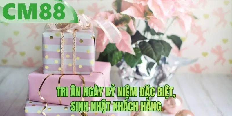 Tri ân ngày kỷ niệm đặc biệt, sinh nhật khách hàng